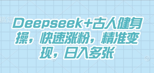 Deepseek+古人健身操,快速涨粉,精准变现,日入多张-领航资源站