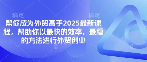 帮你成为外贸高手2025最新课程,帮助你以最快的效率,最稳的方法进行外贸创业-领航资源站