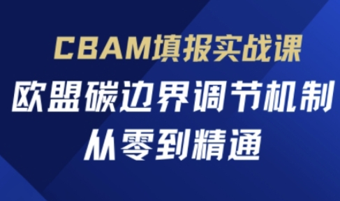 CBAM填报实战课,欧盟碳边界调节机制,从零到精通-领航资源站