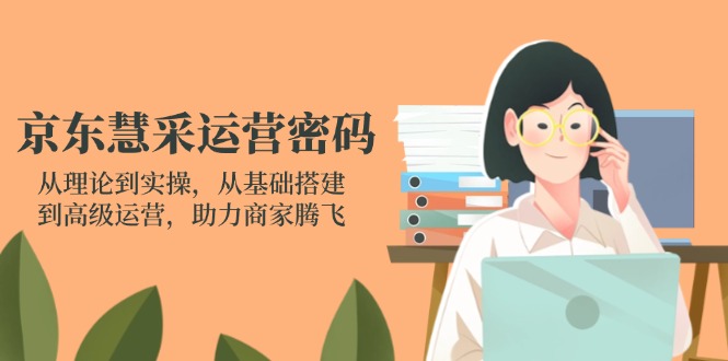 (14248期)京东慧采运营密码:从理论到实操,从基础搭建到高级运营,助力商家腾飞-领航资源站