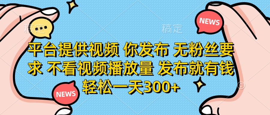 (14317期)平台提供视频 你发布 无粉丝要求 不看视频播放量 发布就有钱 轻松一天300+-领航资源站