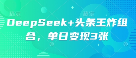 DeepSeek+头条王炸组合,单日变现3张-领航资源站