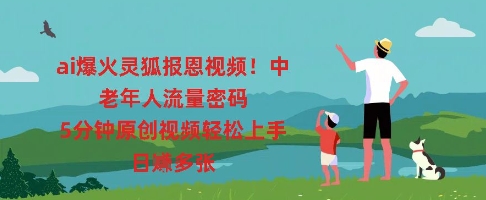 ai爆火灵狐报恩视频,中老年人流量密码,5分钟原创视频轻松上手,日入多张-领航资源站