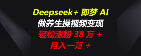 Deepseek+即梦AI,做养生操视频变现,轻松涨粉38W+,月入一W+-领航资源站