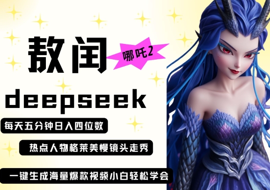 deepseek+哪吒2敖润姑姑走秀+爆款视频,起号快,爆款多,每天五分钟,日入四位数-领航资源站