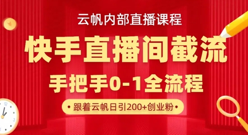 云帆内部直播课·快手直播间截流玩法,日引100+创业粉-领航资源站