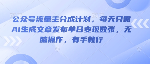 公众号流量主分成计划,每天只需Ai生成文章发布单日变现数张,无脑操作,有手就行-领航资源站
