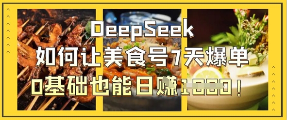 DeepSeek如何让美食号7天爆单，0基础也能日入1k-领航资源站