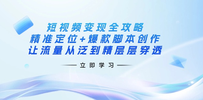 (14159期)短视频变现全攻略:精准定位+爆款脚本创作,让流量从泛到精层层穿透-领航资源站