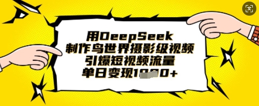 用DeepSeek制作鸟世界摄影级视频,引爆短视频流量,单日变现1k-领航资源站
