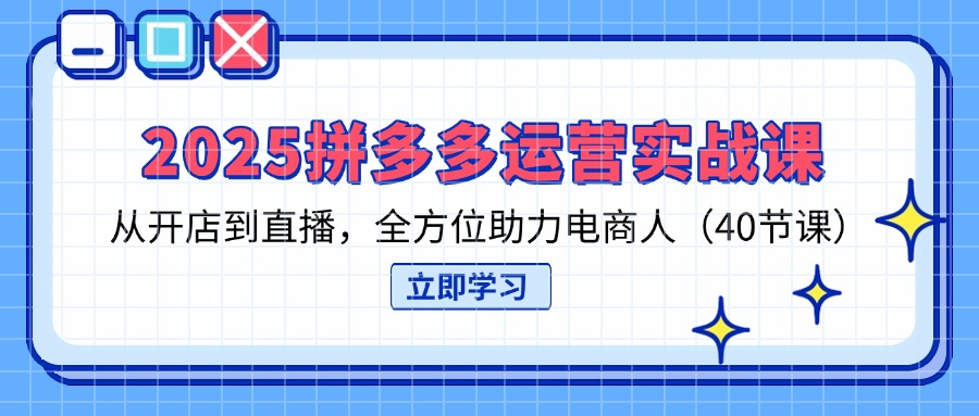 (14259期)2025拼多多运营实战课,从开店到直播,全方位助力电商人(40节课)-领航资源站