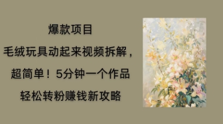 毛绒玩具动起来项目拆解,三四分钟一个作品,轻松转粉挣钱新玩法-领航资源站