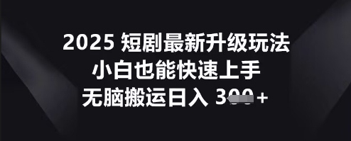 2025短剧最新升级玩法,小白也能快速上手,无脑搬运日入3张-领航资源站