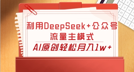 利用DeepSeek+公众号流量主模式,AI原创轻松月入1w+-领航资源站