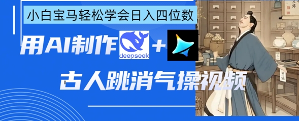 AI古人跳消气操视频制作,deepseek+即梦,小白宝马轻松学会日入四位数-领航资源站