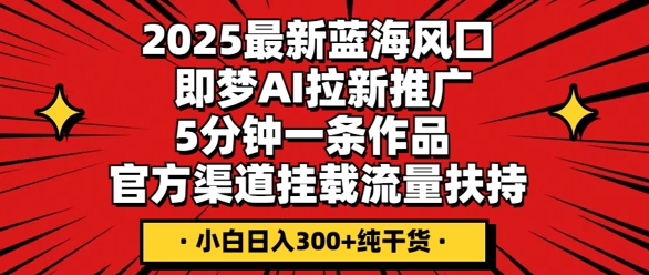 2025最新蓝海风口,即梦AI拉新推广,5分钟一条作品,官方渠道挂载,流量扶持,小白日入3张+纯干货-领航资源站