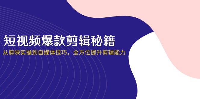 (14244期)短视频爆款剪辑秘籍,从剪映实操到自媒体技巧,全方位提升剪辑能力-领航资源站