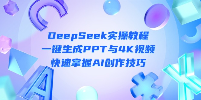 （14300期）DeepSeek入门实操教程：一键生成PPT与4K视频，快速掌握AI创作技巧-领航资源站