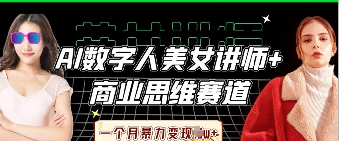 AI数字人美女讲师+商业思维赛道,一个月暴力变现过W+-领航资源站