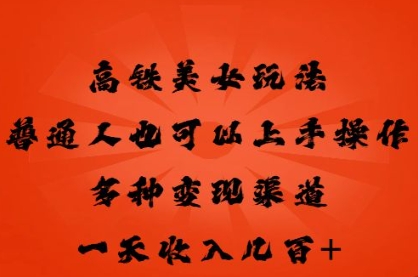 高铁美女玩法,普通人也可以轻松上手,多种渠道变现,一天几张-领航资源站