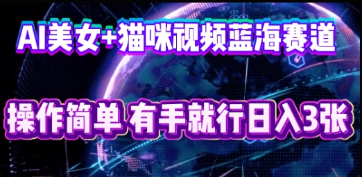 AI美女+猫咪视频蓝海赛道,操作简单,有手就行日入3张-领航资源站