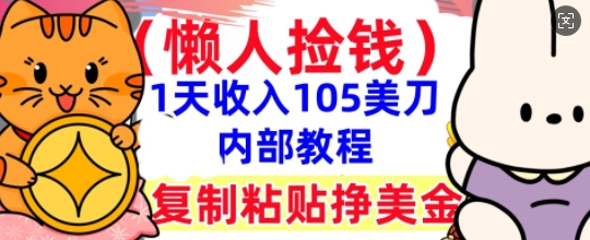 复制粘贴挣美刀,1天收入105刀,小白专属,0门槛, 懒人捡钱,被动收入-领航资源站