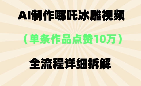 AI哪吒冰雕视频,单条视频点赞10W+,全流程详细拆解-领航资源站