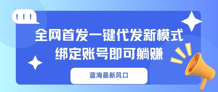(14183期)蓝海最新风口,全网首发一键代发新模式!绑定账号即可躺赚-领航资源站