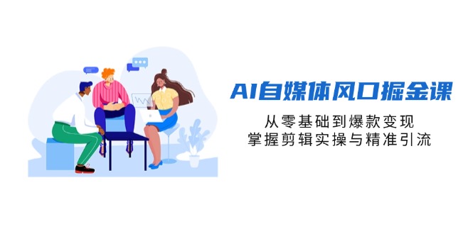 (14329期)AI自媒体风口掘金课,从零基础到爆款变现,掌握剪辑实操与精准引流-领航资源站