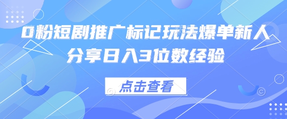 0粉短剧推广标记玩法爆单新人分享日入3位数经验-领航资源站