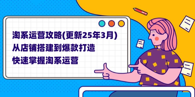 (14190期)淘系运营攻略(更新25年3月) 从店铺搭建到爆款打造,快速掌握淘系运营-领航资源站