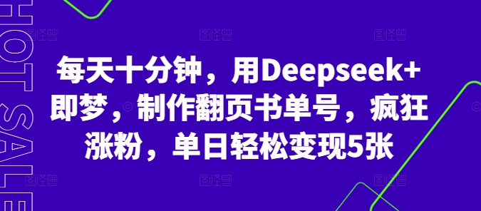 每天十分钟，用Deepseek+即梦，制作翻页书单号，疯狂涨粉，单日轻松变现5张-领航资源站