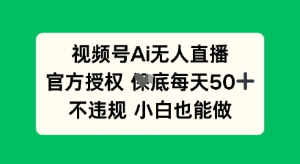 视频号AI无人直播,官方授权 每天50+,不违规 小白也能做-领航资源站