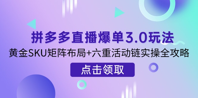 (14192期)拼多多直播爆单3.0玩法解析,黄金SKU矩阵布局+六重活动链实操全攻略-领航资源站