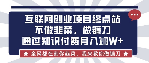 互联网创业尽头-不做韭菜,做镰刀,通过知识付费月入10个【揭秘】-领航资源站