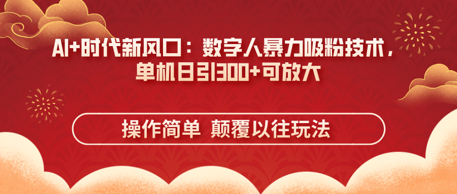 （14304期）AI+时代新风口：数字人暴力吸粉技术，单机日引300+可放大 操作简单  颠...-领航资源站