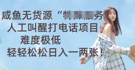 咸鱼无货源人工叫醒打电话项目,难度极低, 轻轻松松日入一两张-领航资源站