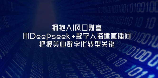 (14299期)拥抱AI风口财富:用Deepseek+数字人搭建直播间,把握美业数字化转型关键-领航资源站