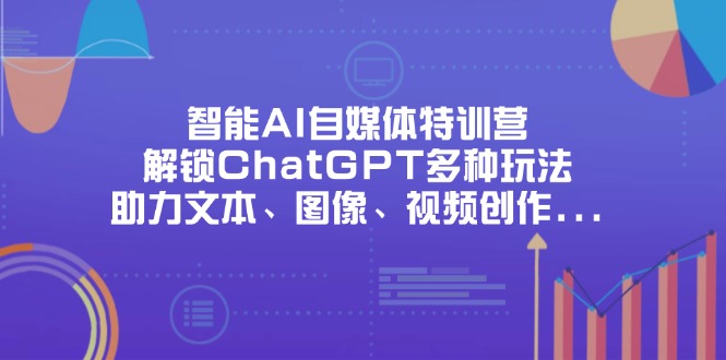 (14245期)智能AI自媒体特训营,解锁ChatGPT多种玩法,助力文本、图像、视频创作...-领航资源站