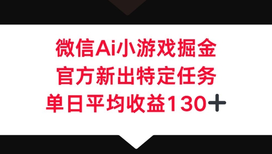 微信AI小游戏掘金,官方新出特定任务,单日平均收益130+-领航资源站