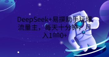 DeepSeek+易撰助手玩爆流量主,每天十分钟,月入1000+-领航资源站
