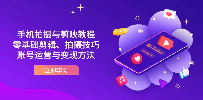 （14296期）抖音手机拍摄与剪映教程：零基础剪辑、拍摄技巧到账号运营与变现方法-领航资源站