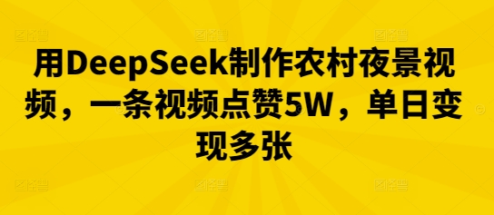 用DeepSeek制作农村夜景视频,一条视频点赞5W,单日变现多张-领航资源站