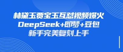 持续爆火的林黛玉贾宝玉互怼视频,比爽文还好看,利用DeepSeek+即梦+豆包就可以完美复刻-领航资源站