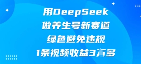 用DeepSeek做养生号新赛道,绿色避免违规,1条视频收益3W多-领航资源站