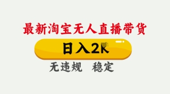 4月最新淘宝无人直播带货,日入数张,不违规不封号,独家技术,操作简单【揭秘】-领航资源站