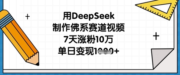 用DeepSeek制作佛系赛道视频,7天涨粉10万,单日变现1k-领航资源站