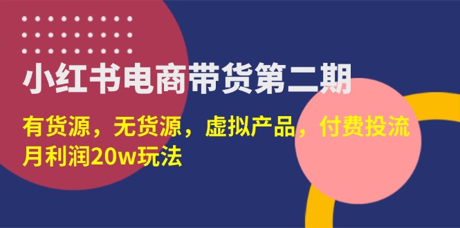 (14186期)小红书电商带货第二期,有货源,无货源,虚拟产品,付费投流,月利润20w-领航资源站