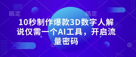10秒制作爆款3D数字人解说仅需一个AI工具,开启流量密码-领航资源站