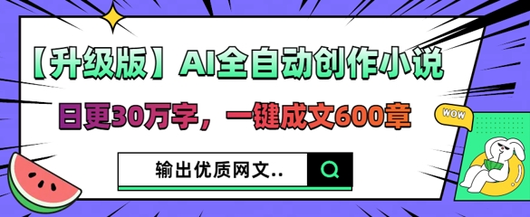 【升级版】AI全自动创作小说，日更30万字，一键成文600章-领航资源站